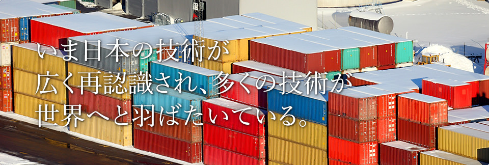 いま日本の技術が広く再認識され、多くの技術が世界へと羽ばたいている。